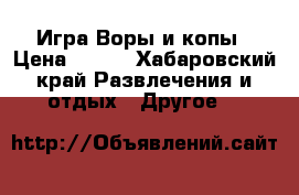 Игра Воры и копы › Цена ­ 270 - Хабаровский край Развлечения и отдых » Другое   